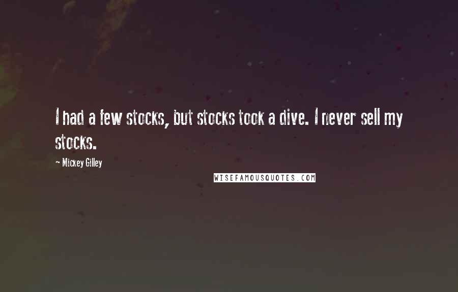 Mickey Gilley Quotes: I had a few stocks, but stocks took a dive. I never sell my stocks.