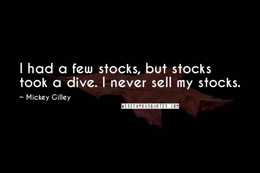 Mickey Gilley Quotes: I had a few stocks, but stocks took a dive. I never sell my stocks.