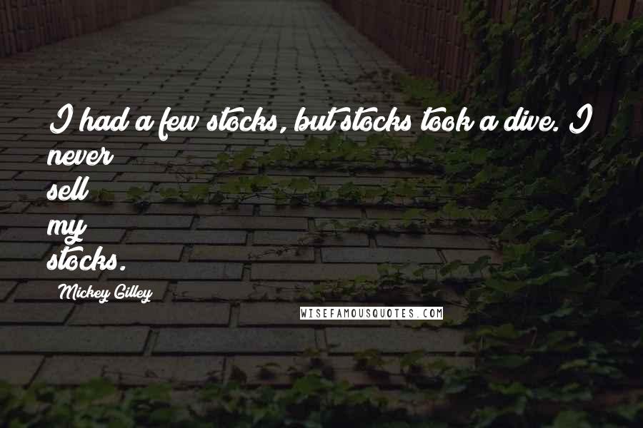 Mickey Gilley Quotes: I had a few stocks, but stocks took a dive. I never sell my stocks.