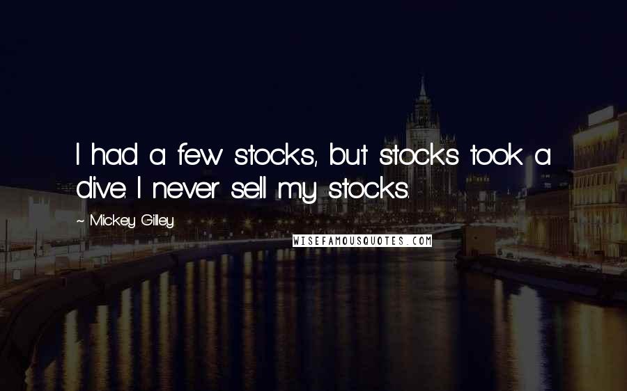 Mickey Gilley Quotes: I had a few stocks, but stocks took a dive. I never sell my stocks.