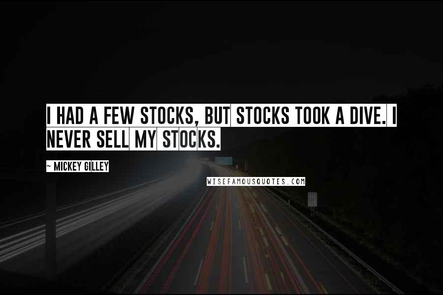 Mickey Gilley Quotes: I had a few stocks, but stocks took a dive. I never sell my stocks.