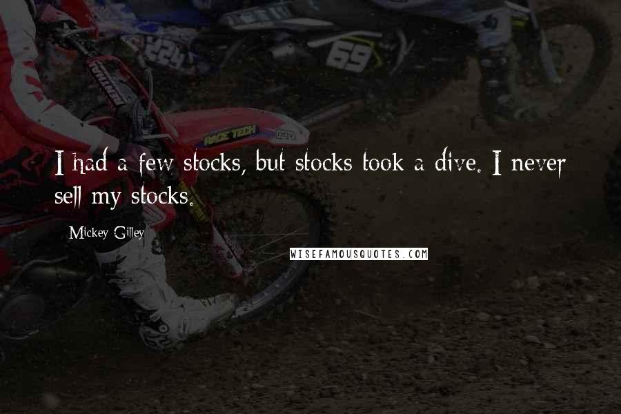 Mickey Gilley Quotes: I had a few stocks, but stocks took a dive. I never sell my stocks.