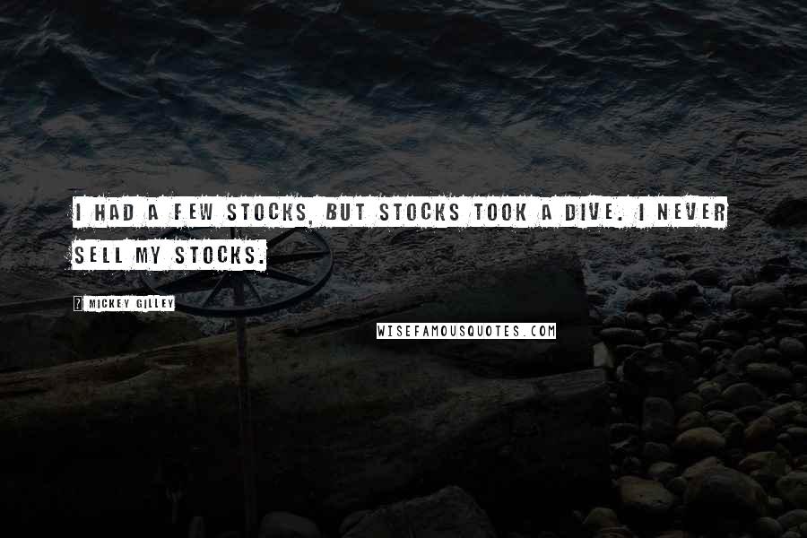 Mickey Gilley Quotes: I had a few stocks, but stocks took a dive. I never sell my stocks.