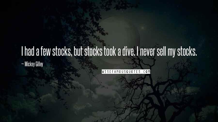 Mickey Gilley Quotes: I had a few stocks, but stocks took a dive. I never sell my stocks.