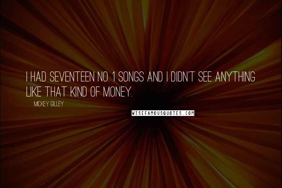 Mickey Gilley Quotes: I had seventeen No. 1 songs and I didn't see anything like that kind of money.