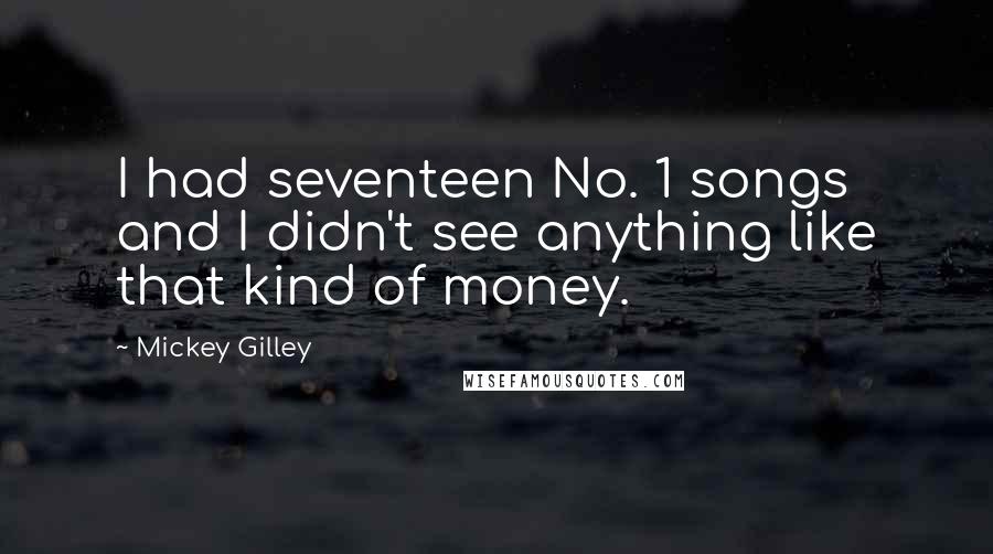 Mickey Gilley Quotes: I had seventeen No. 1 songs and I didn't see anything like that kind of money.