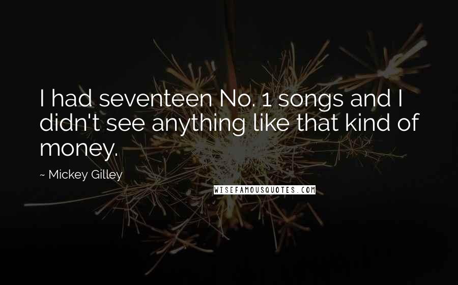 Mickey Gilley Quotes: I had seventeen No. 1 songs and I didn't see anything like that kind of money.