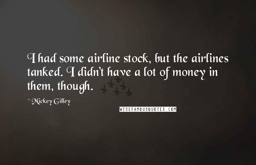 Mickey Gilley Quotes: I had some airline stock, but the airlines tanked. I didn't have a lot of money in them, though.