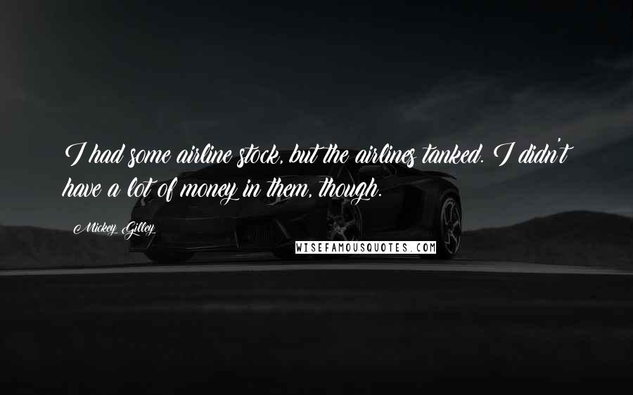 Mickey Gilley Quotes: I had some airline stock, but the airlines tanked. I didn't have a lot of money in them, though.