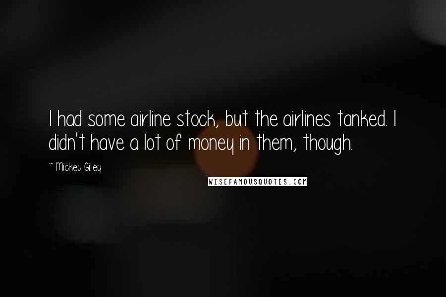 Mickey Gilley Quotes: I had some airline stock, but the airlines tanked. I didn't have a lot of money in them, though.