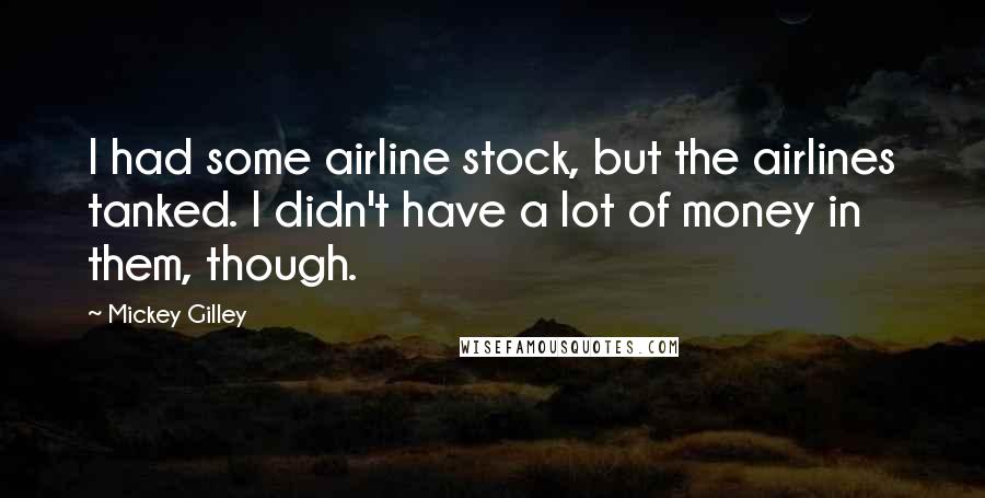 Mickey Gilley Quotes: I had some airline stock, but the airlines tanked. I didn't have a lot of money in them, though.