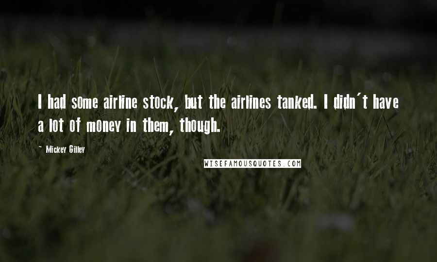 Mickey Gilley Quotes: I had some airline stock, but the airlines tanked. I didn't have a lot of money in them, though.