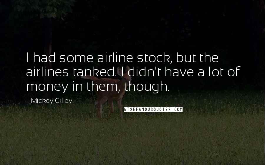 Mickey Gilley Quotes: I had some airline stock, but the airlines tanked. I didn't have a lot of money in them, though.