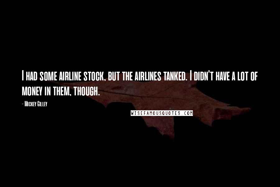 Mickey Gilley Quotes: I had some airline stock, but the airlines tanked. I didn't have a lot of money in them, though.