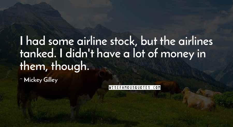 Mickey Gilley Quotes: I had some airline stock, but the airlines tanked. I didn't have a lot of money in them, though.