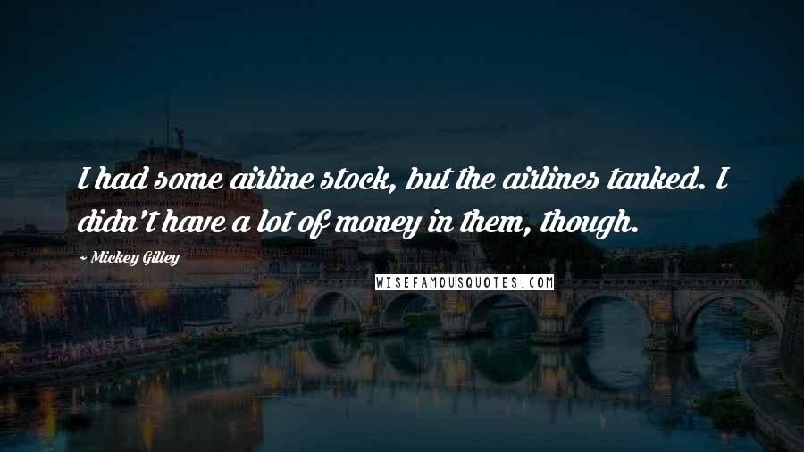 Mickey Gilley Quotes: I had some airline stock, but the airlines tanked. I didn't have a lot of money in them, though.