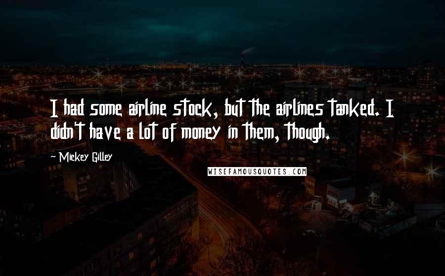 Mickey Gilley Quotes: I had some airline stock, but the airlines tanked. I didn't have a lot of money in them, though.