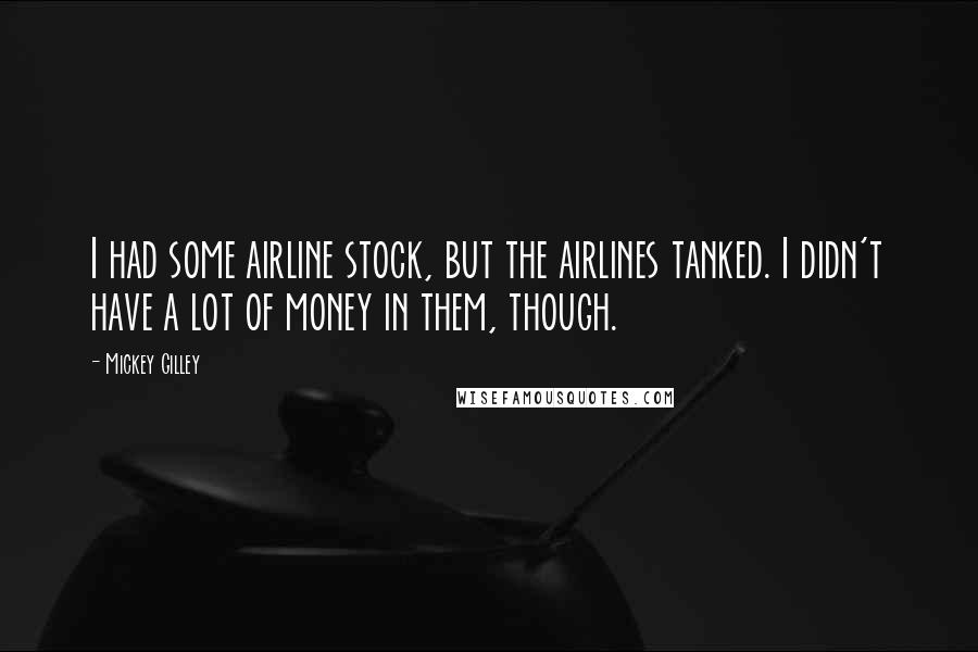 Mickey Gilley Quotes: I had some airline stock, but the airlines tanked. I didn't have a lot of money in them, though.