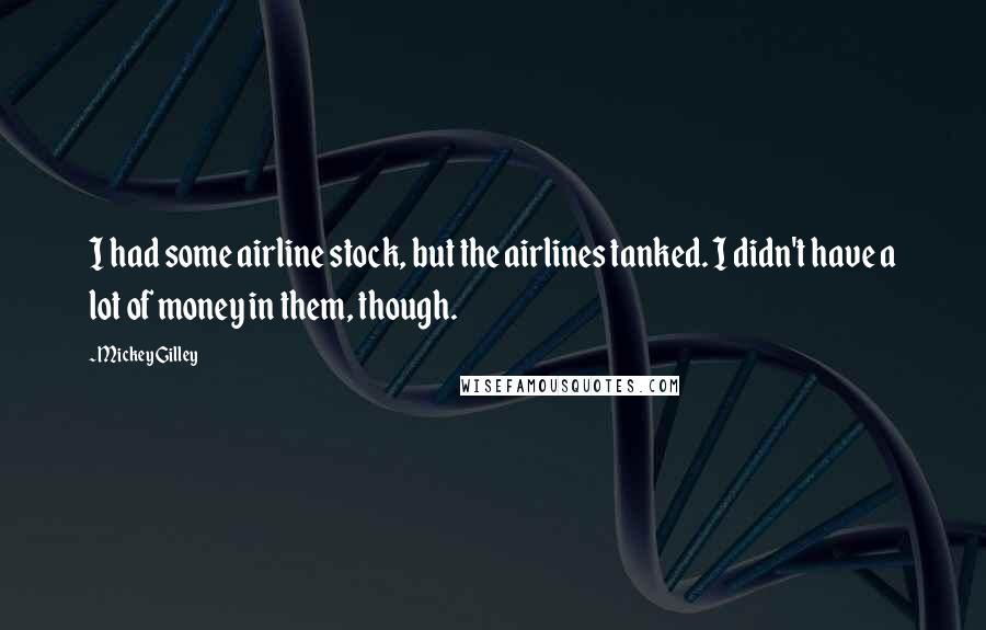 Mickey Gilley Quotes: I had some airline stock, but the airlines tanked. I didn't have a lot of money in them, though.