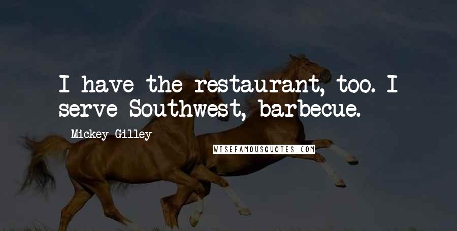 Mickey Gilley Quotes: I have the restaurant, too. I serve Southwest, barbecue.