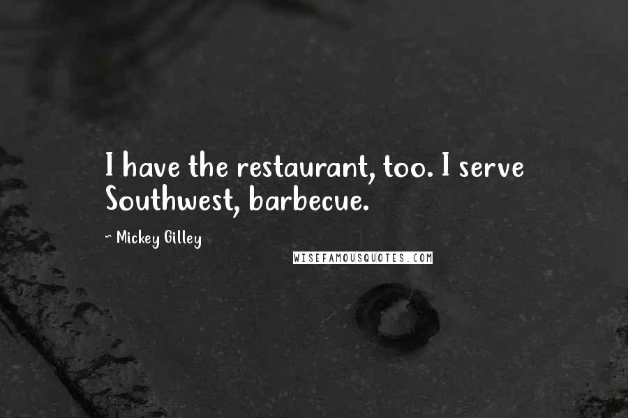 Mickey Gilley Quotes: I have the restaurant, too. I serve Southwest, barbecue.