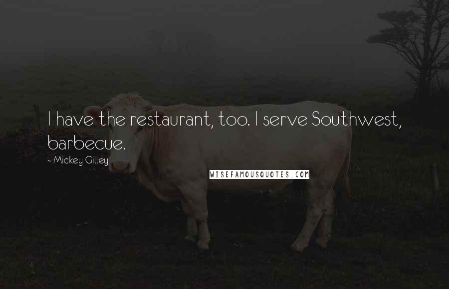 Mickey Gilley Quotes: I have the restaurant, too. I serve Southwest, barbecue.