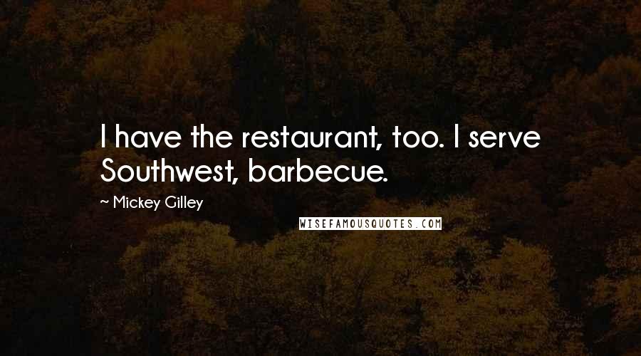 Mickey Gilley Quotes: I have the restaurant, too. I serve Southwest, barbecue.