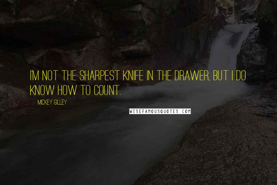 Mickey Gilley Quotes: I'm not the sharpest knife in the drawer, but I do know how to count.