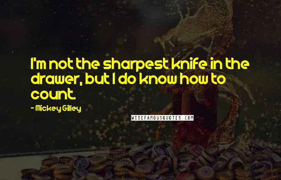 Mickey Gilley Quotes: I'm not the sharpest knife in the drawer, but I do know how to count.