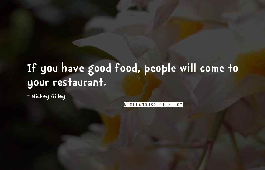 Mickey Gilley Quotes: If you have good food, people will come to your restaurant.