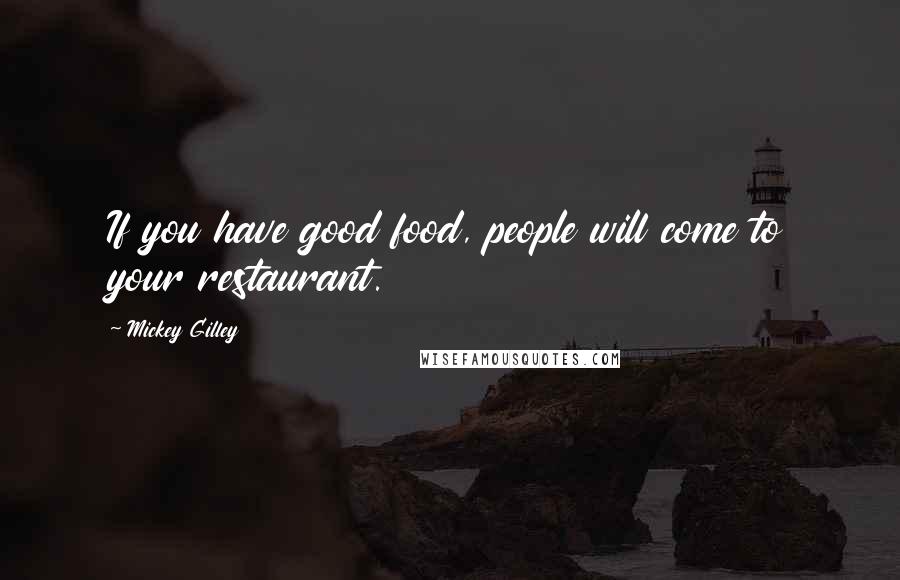 Mickey Gilley Quotes: If you have good food, people will come to your restaurant.