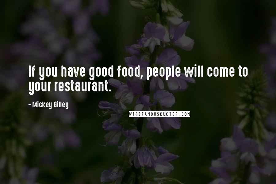 Mickey Gilley Quotes: If you have good food, people will come to your restaurant.