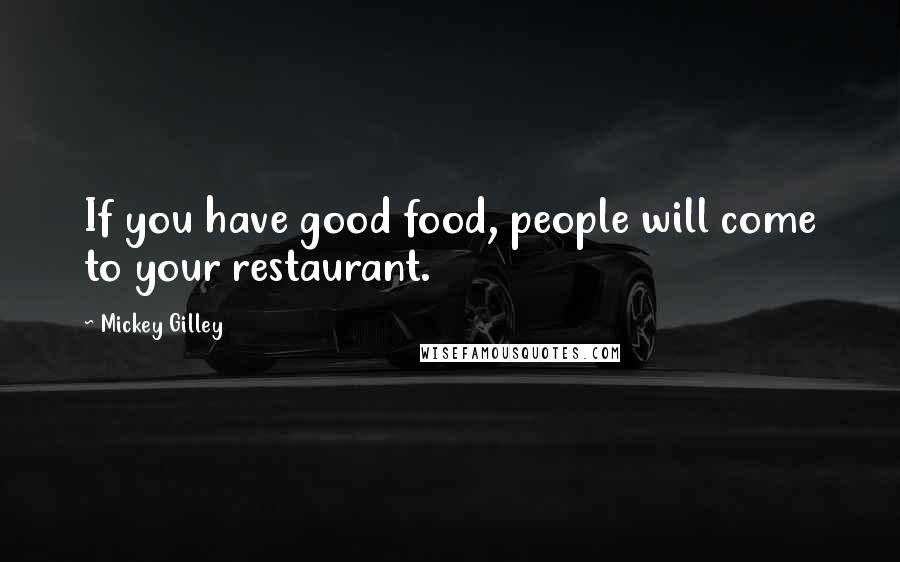 Mickey Gilley Quotes: If you have good food, people will come to your restaurant.