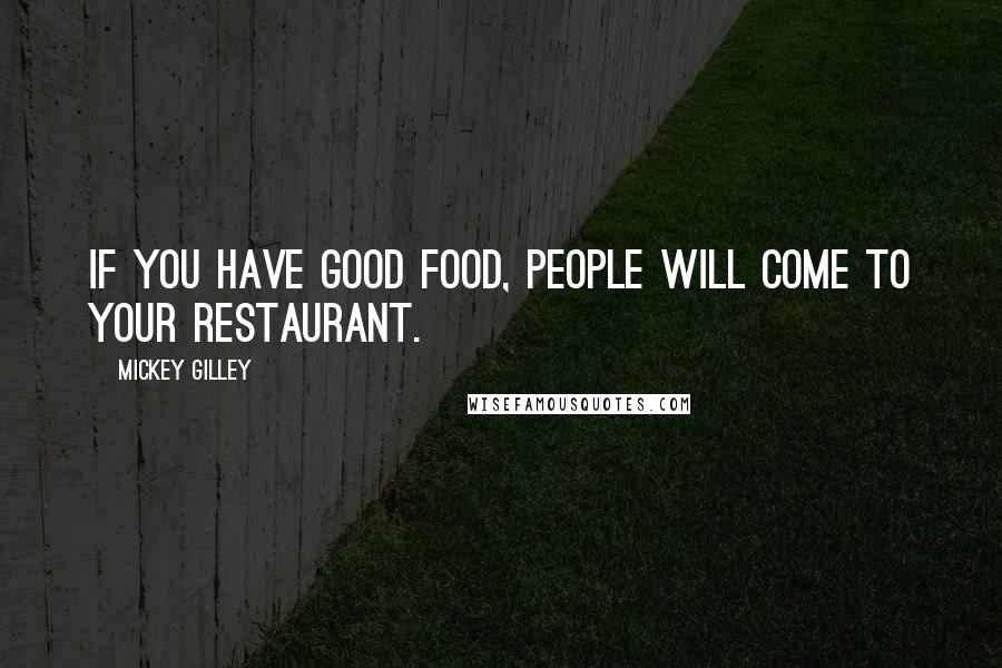 Mickey Gilley Quotes: If you have good food, people will come to your restaurant.