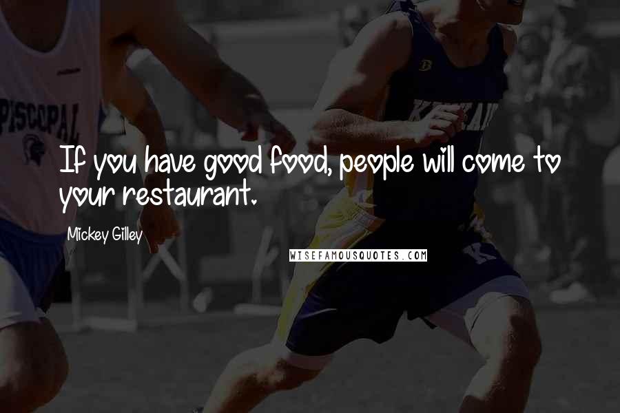 Mickey Gilley Quotes: If you have good food, people will come to your restaurant.