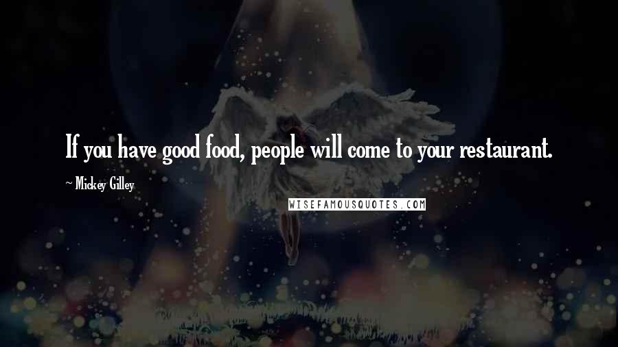 Mickey Gilley Quotes: If you have good food, people will come to your restaurant.