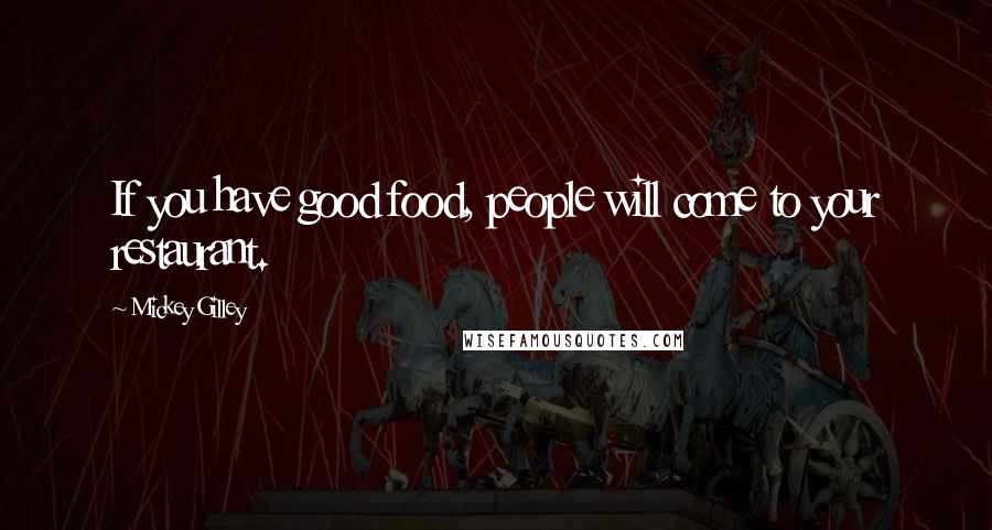 Mickey Gilley Quotes: If you have good food, people will come to your restaurant.