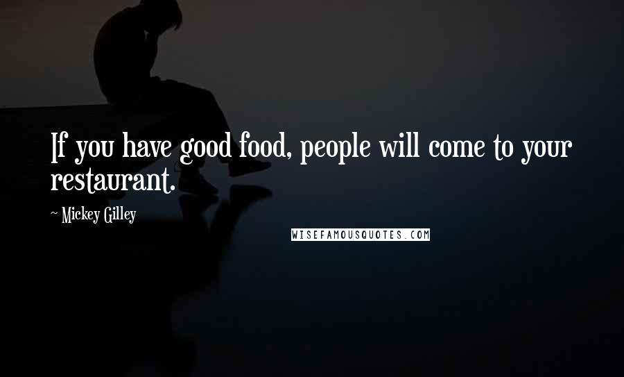 Mickey Gilley Quotes: If you have good food, people will come to your restaurant.