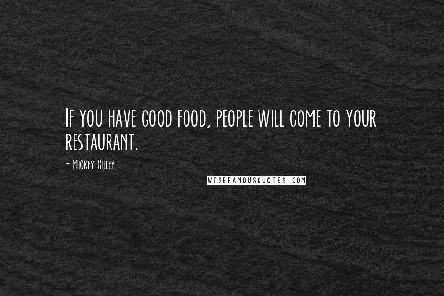 Mickey Gilley Quotes: If you have good food, people will come to your restaurant.