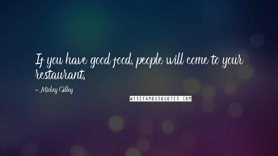 Mickey Gilley Quotes: If you have good food, people will come to your restaurant.