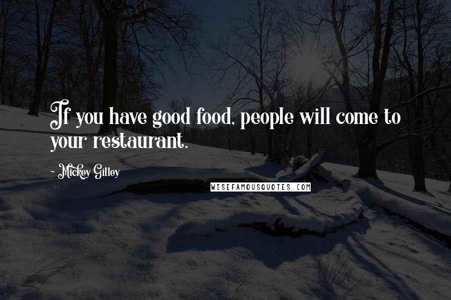 Mickey Gilley Quotes: If you have good food, people will come to your restaurant.