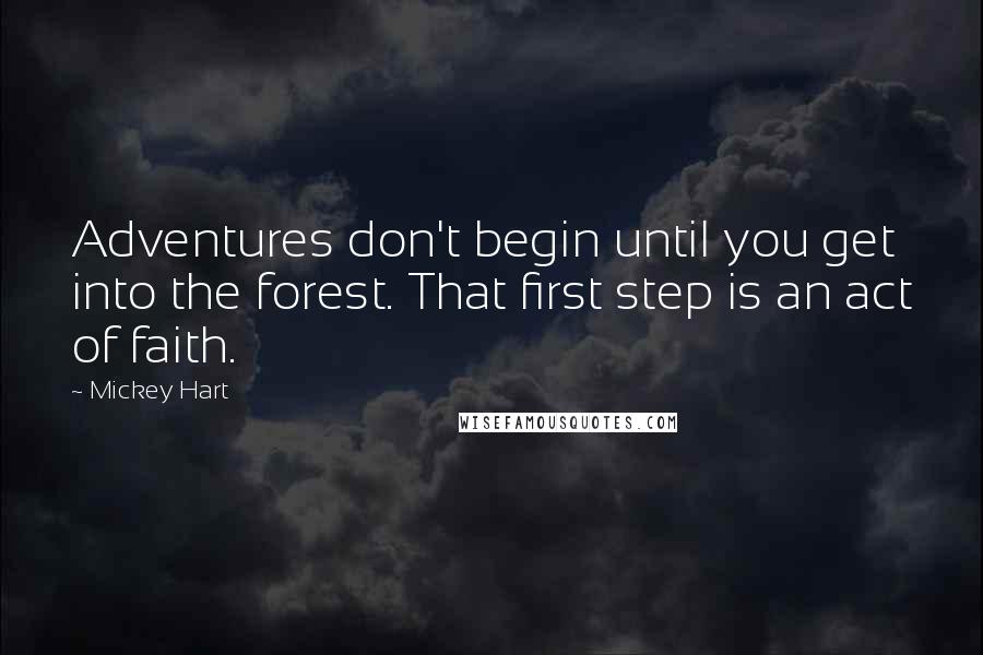 Mickey Hart Quotes: Adventures don't begin until you get into the forest. That first step is an act of faith.