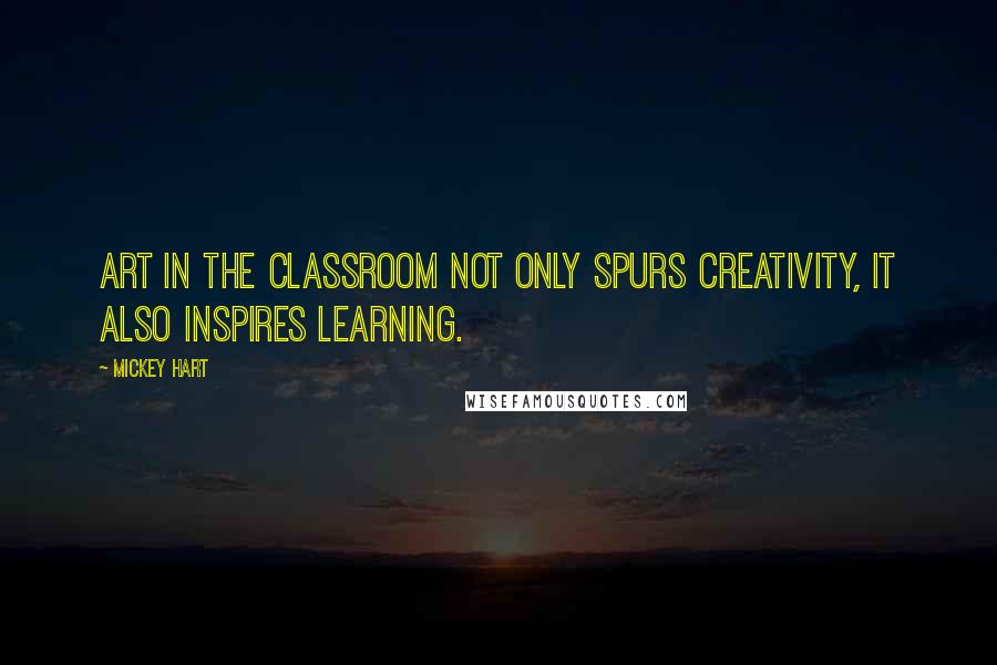 Mickey Hart Quotes: Art in the classroom not only spurs creativity, it also inspires learning.