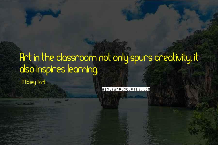 Mickey Hart Quotes: Art in the classroom not only spurs creativity, it also inspires learning.