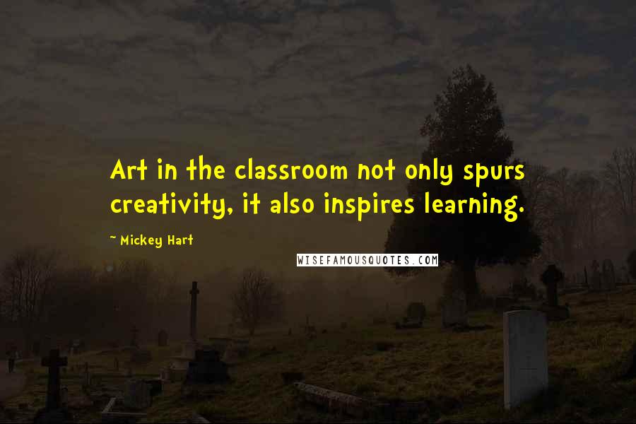 Mickey Hart Quotes: Art in the classroom not only spurs creativity, it also inspires learning.