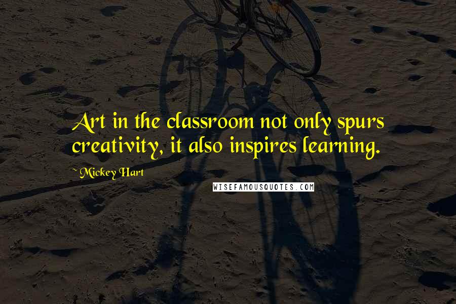 Mickey Hart Quotes: Art in the classroom not only spurs creativity, it also inspires learning.