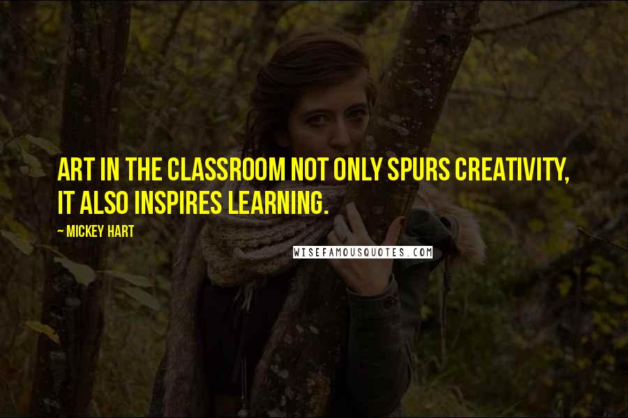 Mickey Hart Quotes: Art in the classroom not only spurs creativity, it also inspires learning.