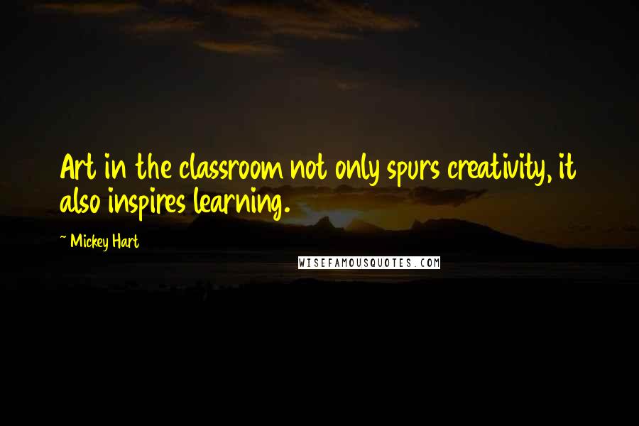 Mickey Hart Quotes: Art in the classroom not only spurs creativity, it also inspires learning.