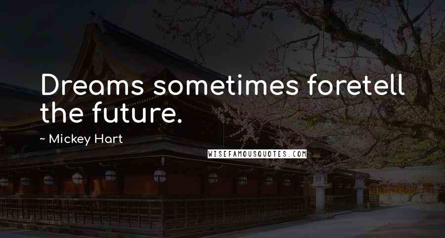 Mickey Hart Quotes: Dreams sometimes foretell the future.