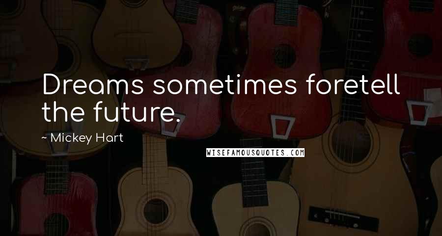Mickey Hart Quotes: Dreams sometimes foretell the future.